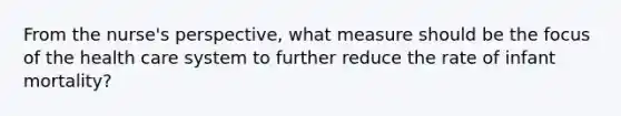 From the nurse's perspective, what measure should be the focus of the health care system to further reduce the rate of infant mortality?