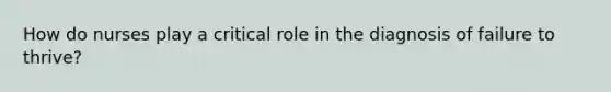 How do nurses play a critical role in the diagnosis of failure to thrive?