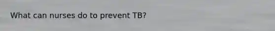 What can nurses do to prevent TB?