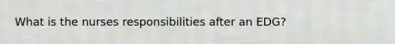 What is the nurses responsibilities after an EDG?