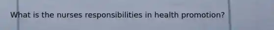 What is the nurses responsibilities in health promotion?