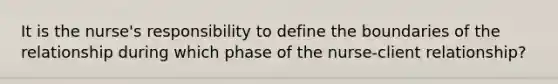 It is the nurse's responsibility to define the boundaries of the relationship during which phase of the nurse-client relationship?