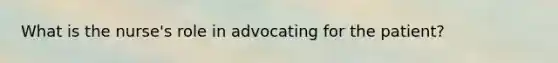 What is the nurse's role in advocating for the patient?