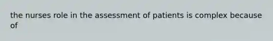 the nurses role in the assessment of patients is complex because of