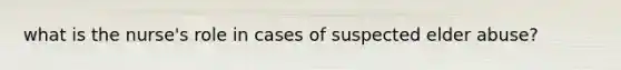 what is the nurse's role in cases of suspected elder abuse?