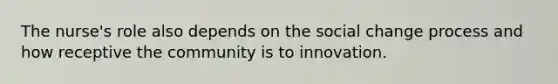 The nurse's role also depends on the social change process and how receptive the community is to innovation.