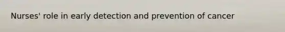 Nurses' role in early detection and prevention of cancer