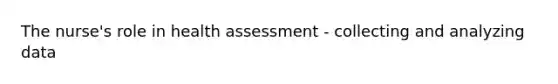 The nurse's role in health assessment - collecting and analyzing data