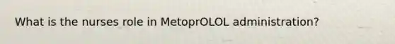 What is the nurses role in MetoprOLOL administration?