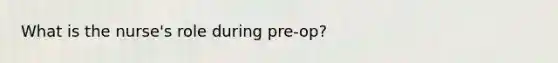 What is the nurse's role during pre-op?