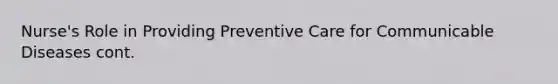 Nurse's Role in Providing Preventive Care for Communicable Diseases cont.