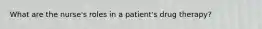 What are the nurse's roles in a patient's drug therapy?