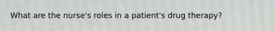 What are the nurse's roles in a patient's drug therapy?