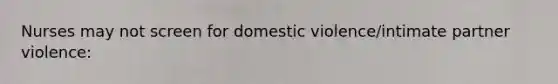 Nurses may not screen for domestic violence/intimate partner violence: