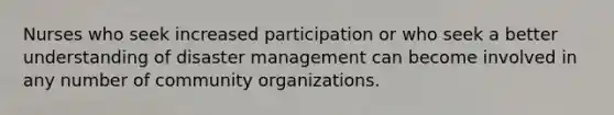 Nurses who seek increased participation or who seek a better understanding of disaster management can become involved in any number of community organizations.