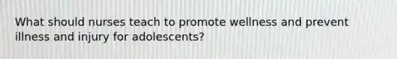 What should nurses teach to promote wellness and prevent illness and injury for adolescents?