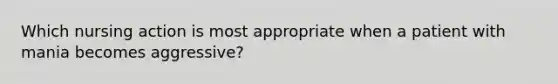 Which nursing action is most appropriate when a patient with mania becomes aggressive?