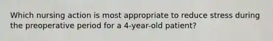 Which nursing action is most appropriate to reduce stress during the preoperative period for a 4-year-old patient?