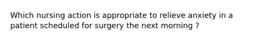 Which nursing action is appropriate to relieve anxiety in a patient scheduled for surgery the next morning ?