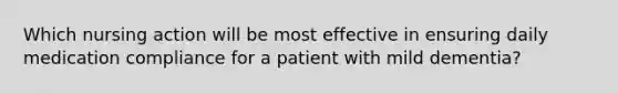 Which nursing action will be most effective in ensuring daily medication compliance for a patient with mild dementia?