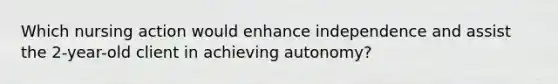 Which nursing action would enhance independence and assist the 2-year-old client in achieving autonomy?