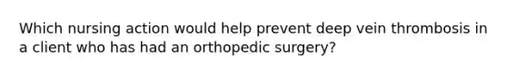 Which nursing action would help prevent deep vein thrombosis in a client who has had an orthopedic surgery?