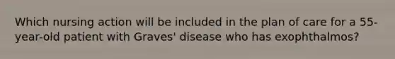 Which nursing action will be included in the plan of care for a 55-year-old patient with Graves' disease who has exophthalmos?