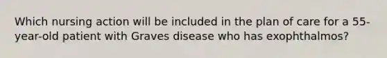 Which nursing action will be included in the plan of care for a 55-year-old patient with Graves disease who has exophthalmos?