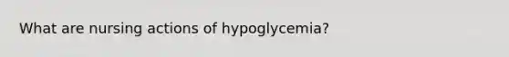 What are nursing actions of hypoglycemia?