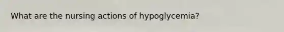 What are the nursing actions of hypoglycemia?