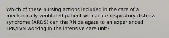 Which of these nursing actions included in the care of a mechanically ventilated patient with acute respiratory distress syndrome (ARDS) can the RN delegate to an experienced LPN/LVN working in the intensive care unit?