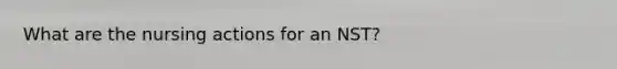 What are the nursing actions for an NST?