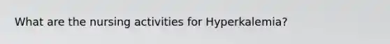 What are the nursing activities for Hyperkalemia?