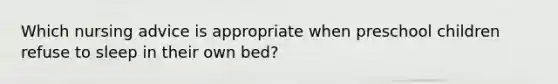 Which nursing advice is appropriate when preschool children refuse to sleep in their own bed?