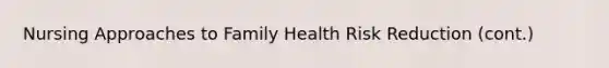 Nursing Approaches to Family Health Risk Reduction (cont.)