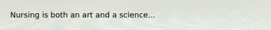 Nursing is both an art and a science...