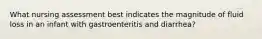 What nursing assessment best indicates the magnitude of fluid loss in an infant with gastroenteritis and diarrhea?