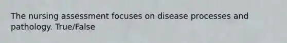 The nursing assessment focuses on disease processes and pathology. True/False