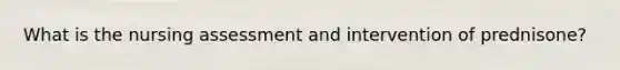 What is the nursing assessment and intervention of prednisone?