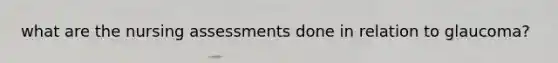 what are the nursing assessments done in relation to glaucoma?
