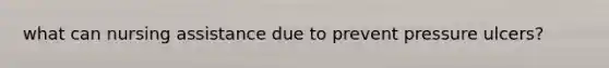 what can nursing assistance due to prevent pressure ulcers?