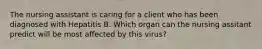 The nursing assistant is caring for a client who has been diagnosed with Hepatitis B. Which organ can the nursing assitant predict will be most affected by this virus?