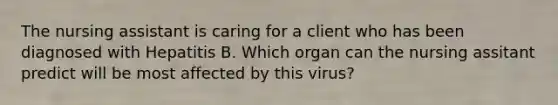 The nursing assistant is caring for a client who has been diagnosed with Hepatitis B. Which organ can the nursing assitant predict will be most affected by this virus?