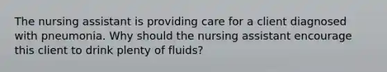 The nursing assistant is providing care for a client diagnosed with pneumonia. Why should the nursing assistant encourage this client to drink plenty of fluids?