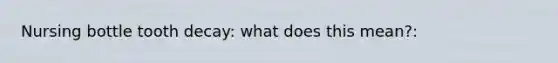 Nursing bottle tooth decay: what does this mean?: