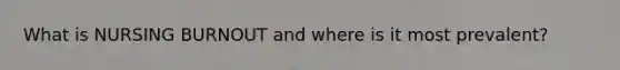 What is NURSING BURNOUT and where is it most prevalent?