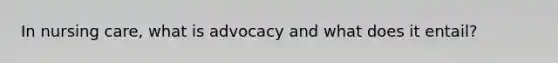 In nursing care, what is advocacy and what does it entail?