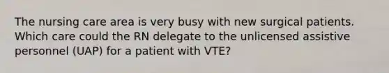 The nursing care area is very busy with new surgical patients. Which care could the RN delegate to the unlicensed assistive personnel (UAP) for a patient with VTE?