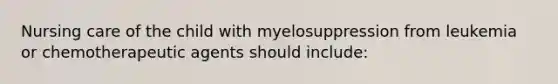 Nursing care of the child with myelosuppression from leukemia or chemotherapeutic agents should include: