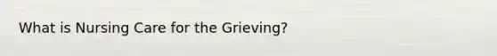 What is Nursing Care for the Grieving?